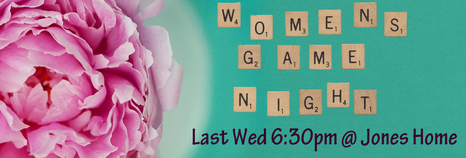 Women's Game Night last Wednesday of the month 6:30pm at the Jones Home